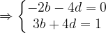 \dpi{120} \Rightarrow \left\{\begin{matrix} -2b -4d = 0 \\ 3b + 4d = 1 \end{matrix}\right.